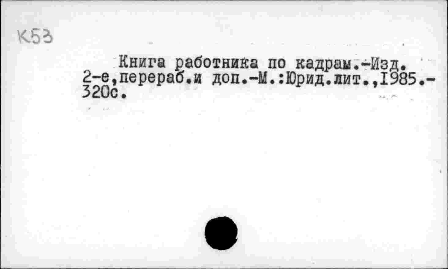 ﻿Книга работника по кадрам.-Изд. 2-е,перераб.и доп.-М.:Юрид.лит.,1985.-320с.